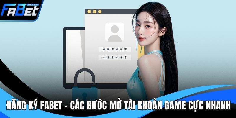 Đăng Ký FABET - Các Bước Mở Tài Khoản Game Cực Nhanh