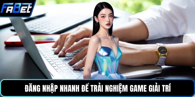 Đăng nhập nhanh để trải nghiệm game giải trí