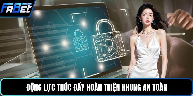 Động lực thúc đẩy hoàn thiện khung an toàn