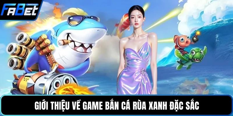 Giới thiệu về game bắn cá rùa xanh đặc sắc