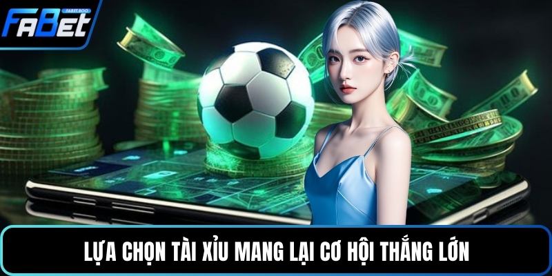 Lựa chọn tài xỉu mang lại cơ hội thắng lớn