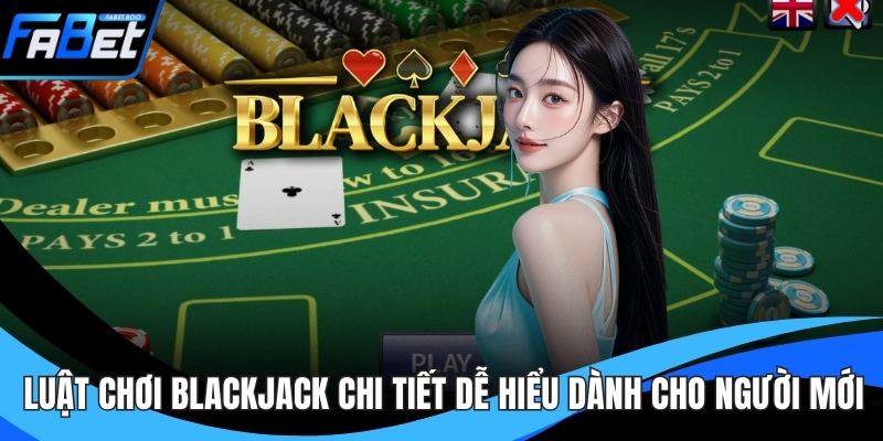 Luật Chơi Blackjack Chi Tiết Dễ Hiểu Dành Cho Người Mới