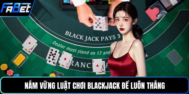 Nắm vững luật chơi blackjack để luôn thắng