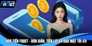 Nạp Tiền FABET - Đơn Giản, Tiện Lợi Và Bảo Mật Tối Ưu