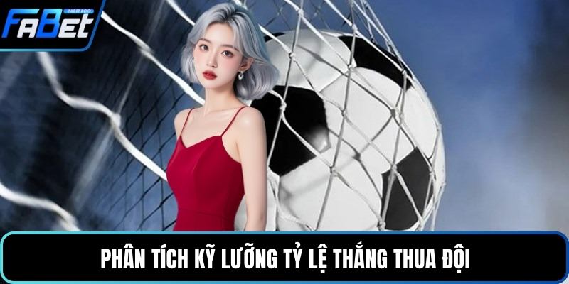 Phân tích kỹ lưỡng tỷ lệ thắng thua đội
