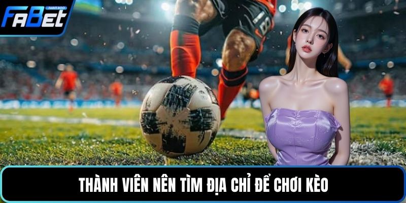 Thành viên nên tìm địa chỉ để chơi kèo