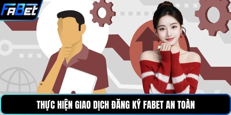 Thực hiện giao dịch đăng ký FABET an toàn