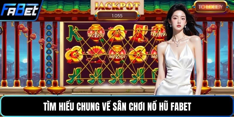 Tìm hiểu chung về sân chơi nổ hũ FABET