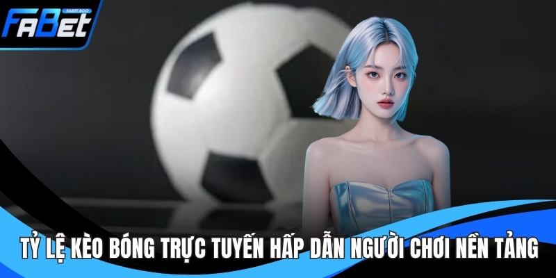 Tỷ Lệ Kèo Bóng Trực Tuyến Hấp Dẫn Người Chơi Nền Tảng